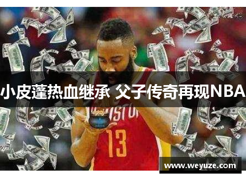 小皮蓬热血继承 父子传奇再现NBA